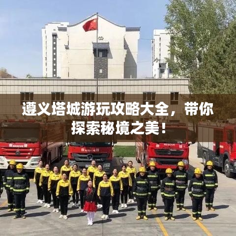 遵義塔城游玩攻略大全，帶你探索秘境之美！