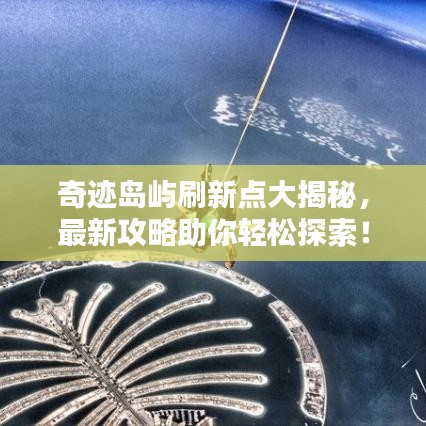 奇跡島嶼刷新點大揭秘，最新攻略助你輕松探索！