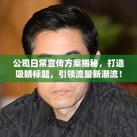 公司日常宣傳方案揭秘，打造吸睛標(biāo)題，引領(lǐng)流量新潮流！
