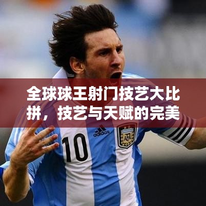 全球球王射門技藝大比拼，技藝與天賦的完美融合排名揭曉！