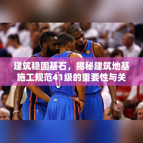 建筑穩(wěn)固基石，揭秘建筑地基施工規(guī)范41級(jí)的重要性與關(guān)鍵措施