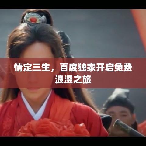 情定三生，百度獨家開啟免費浪漫之旅