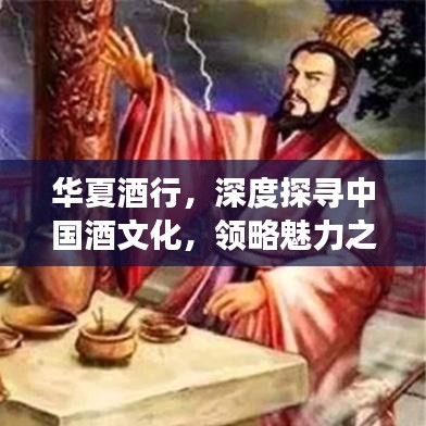 華夏酒行，深度探尋中國酒文化，領(lǐng)略魅力之旅