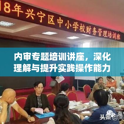 內(nèi)審專題培訓(xùn)講座，深化理解與提升實(shí)踐操作能力的關(guān)鍵課程