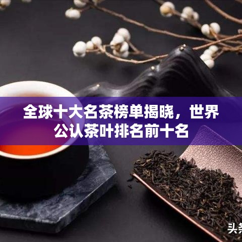 全球十大名茶榜單揭曉，世界公認(rèn)茶葉排名前十名