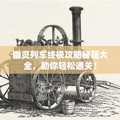 幽靈列車終極攻略秘籍大全，助你輕松通關！
