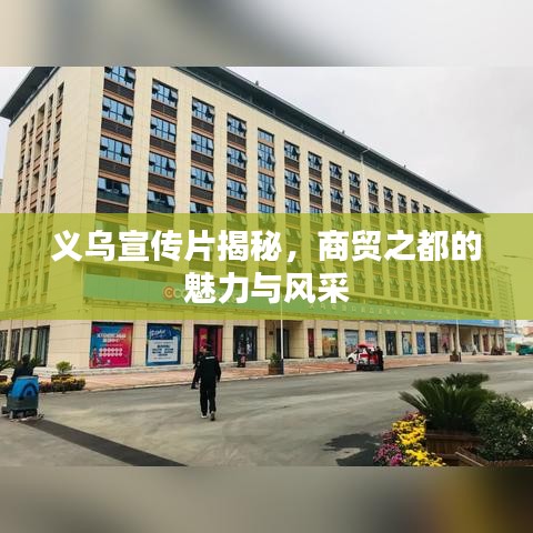 義烏宣傳片揭秘，商貿(mào)之都的魅力與風(fēng)采