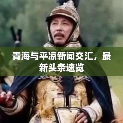 青海與平?jīng)鲂侣劷粎R，最新頭條速覽