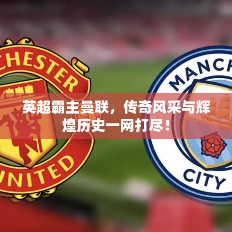 英超霸主曼聯(lián)，傳奇風(fēng)采與輝煌歷史一網(wǎng)打盡！