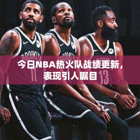 今日NBA熱火隊(duì)?wèi)?zhàn)績(jī)更新，表現(xiàn)引人矚目