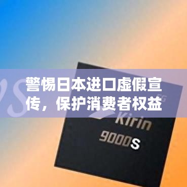 警惕日本進(jìn)口虛假宣傳，保護(hù)消費(fèi)者權(quán)益不受侵害