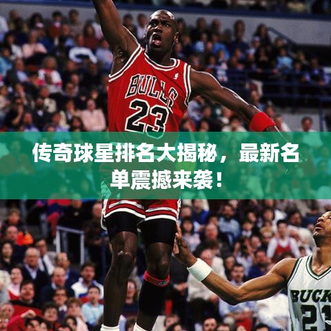 傳奇球星排名大揭秘，最新名單震撼來(lái)襲！