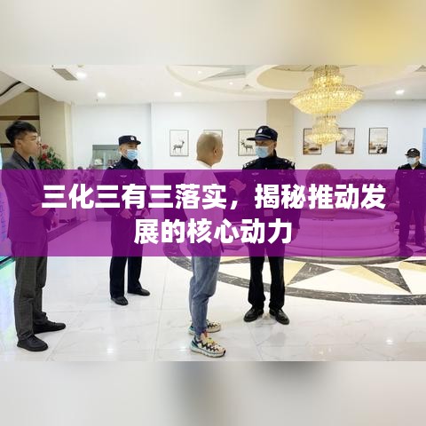 三化三有三落實(shí)，揭秘推動(dòng)發(fā)展的核心動(dòng)力