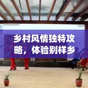 鄉(xiāng)村風(fēng)情獨(dú)特攻略，體驗(yàn)別樣鄉(xiāng)村趣事，暢游鄉(xiāng)村美景