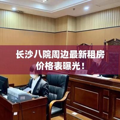 長沙八院周邊最新租房價格表曝光！