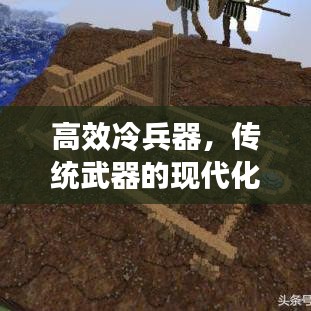 高效冷兵器，傳統(tǒng)武器的現(xiàn)代化革新之旅
