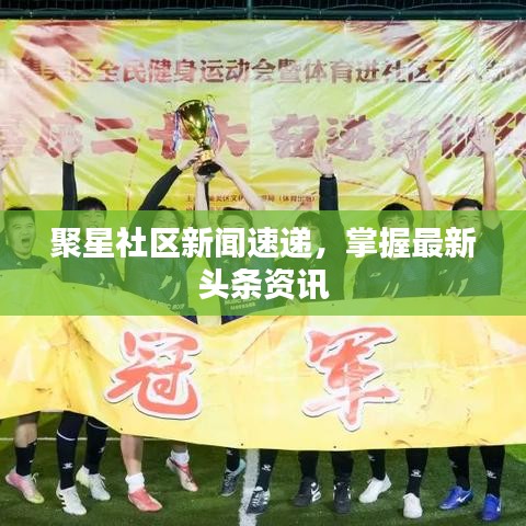 聚星社區(qū)新聞速遞，掌握最新頭條資訊