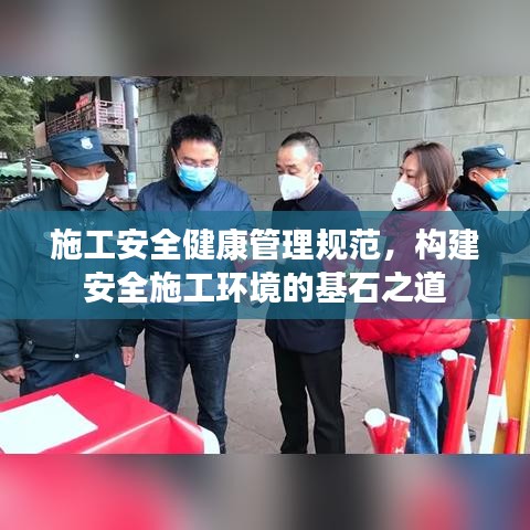 施工安全健康管理規(guī)范，構(gòu)建安全施工環(huán)境的基石之道
