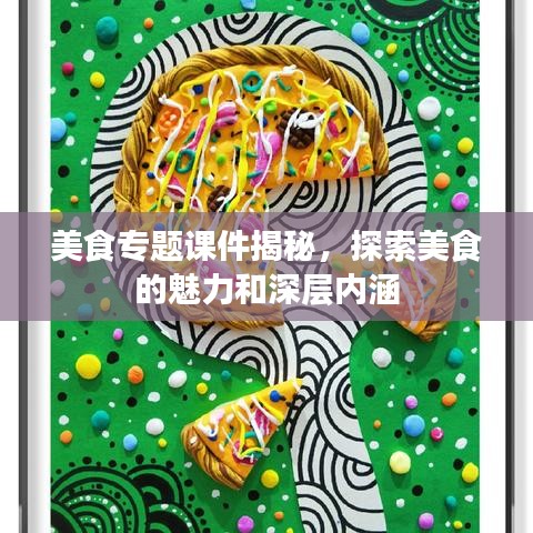 美食專題課件揭秘，探索美食的魅力和深層內(nèi)涵