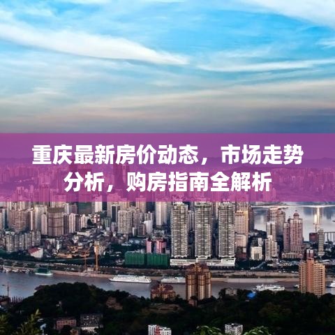 重慶最新房?jī)r(jià)動(dòng)態(tài)，市場(chǎng)走勢(shì)分析，購(gòu)房指南全解析