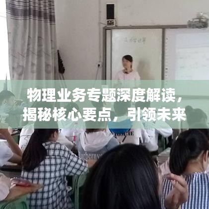物理業(yè)務(wù)專題深度解讀，揭秘核心要點(diǎn)，引領(lǐng)未來(lái)發(fā)展