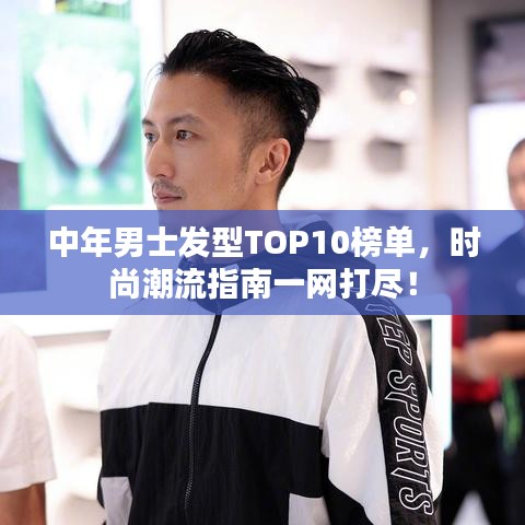 中年男士發(fā)型TOP10榜單，時尚潮流指南一網(wǎng)打盡！