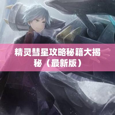 精靈彗星攻略秘籍大揭秘（最新版）