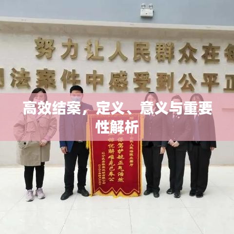 高效結(jié)案，定義、意義與重要性解析