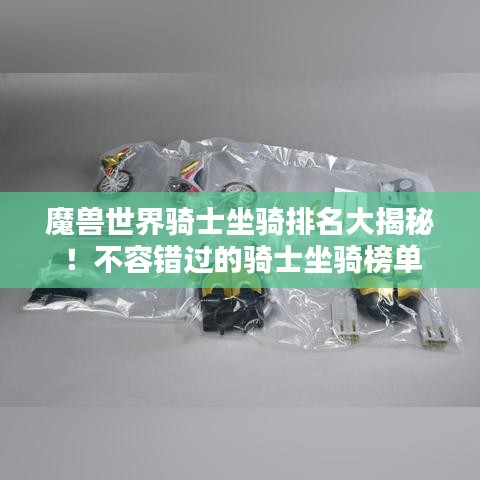 魔獸世界騎士坐騎排名大揭秘！不容錯過的騎士坐騎榜單