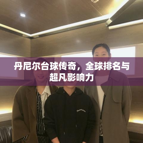 丹尼爾臺(tái)球傳奇，全球排名與超凡影響力