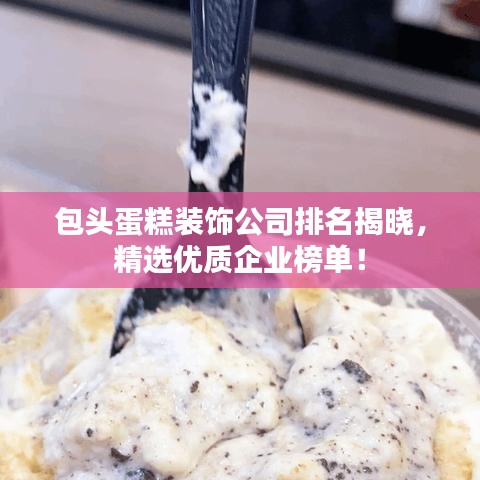 包頭蛋糕裝飾公司排名揭曉，精選優(yōu)質(zhì)企業(yè)榜單！