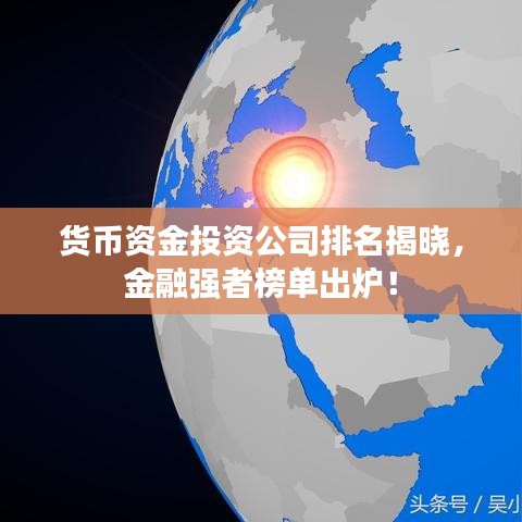 貨幣資金投資公司排名揭曉，金融強(qiáng)者榜單出爐！