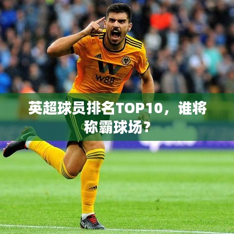 英超球員排名TOP10，誰將稱霸球場？