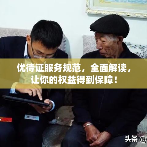 優(yōu)待證服務(wù)規(guī)范，全面解讀，讓你的權(quán)益得到保障！