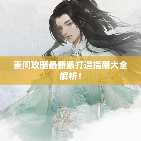 素問攻略最新版打造指南大全解析！