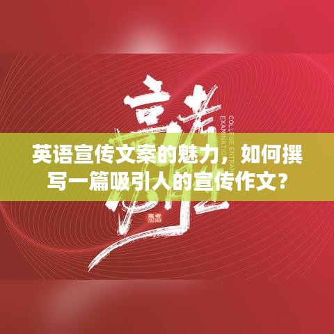 英語宣傳文案的魅力，如何撰寫一篇吸引人的宣傳作文？