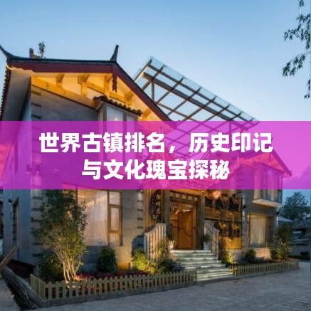 世界古鎮(zhèn)排名，歷史印記與文化瑰寶探秘