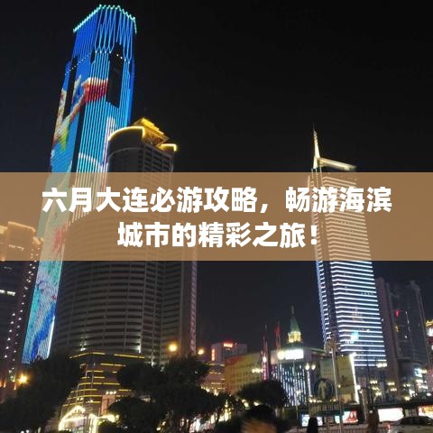 六月大連必游攻略，暢游海濱城市的精彩之旅！