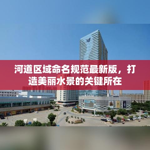 河道區(qū)域命名規(guī)范最新版，打造美麗水景的關(guān)鍵所在
