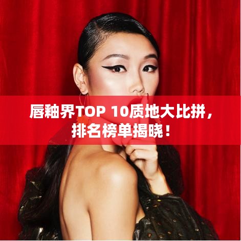 唇釉界TOP 10質(zhì)地大比拼，排名榜單揭曉！