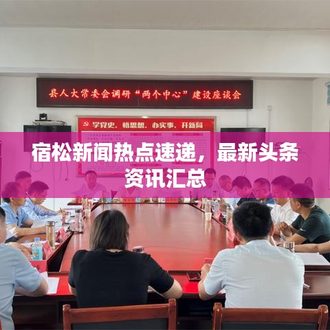 宿松新聞熱點速遞，最新頭條資訊匯總