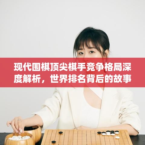 現(xiàn)代圍棋頂尖棋手競爭格局深度解析，世界排名背后的故事