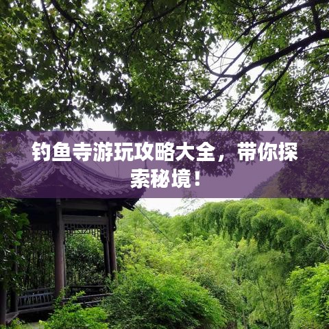 釣魚寺游玩攻略大全，帶你探索秘境！