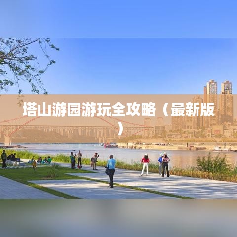 塔山游園游玩全攻略（最新版）