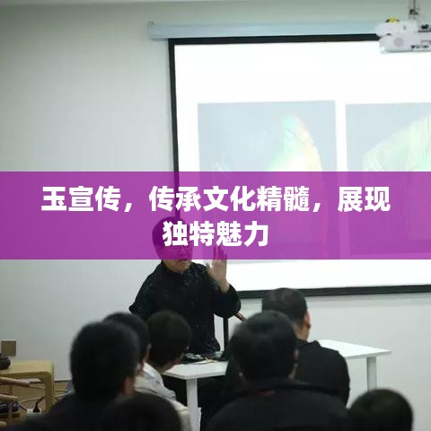 玉宣傳，傳承文化精髓，展現(xiàn)獨(dú)特魅力