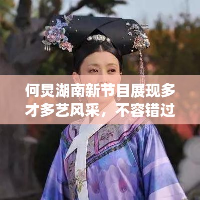 何炅湖南新節(jié)目展現(xiàn)多才多藝風(fēng)采，不容錯過！