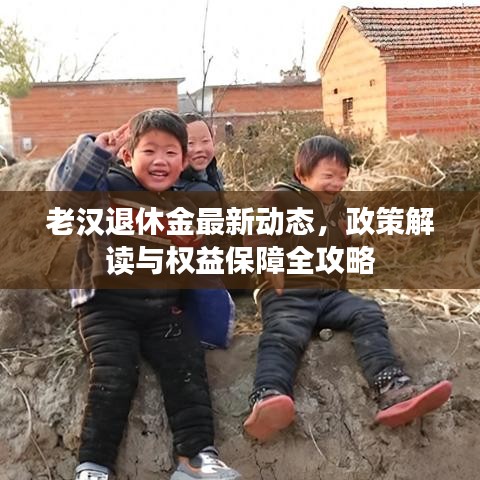 老漢退休金最新動(dòng)態(tài)，政策解讀與權(quán)益保障全攻略