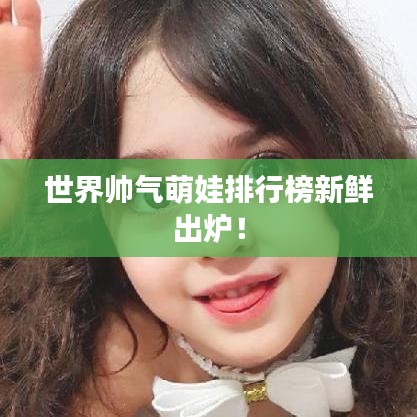 世界帥氣萌娃排行榜新鮮出爐！