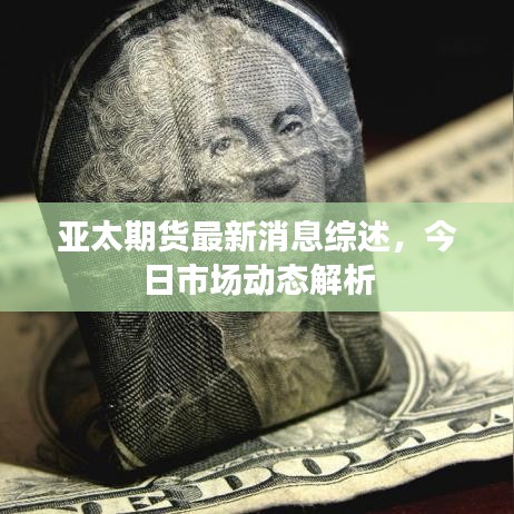 亞太期貨最新消息綜述，今日市場動態(tài)解析