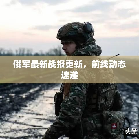 俄軍最新戰(zhàn)報(bào)更新，前線動(dòng)態(tài)速遞